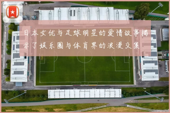 日本女优与足球明星的爱情故事揭示了娱乐圈与体育界的浪漫交集