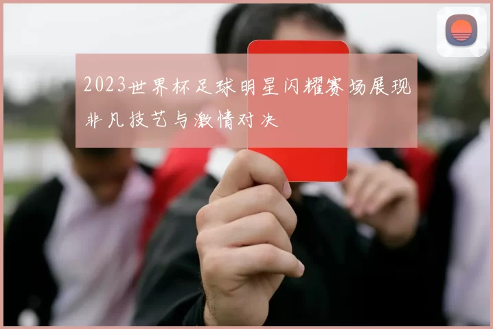 2023世界杯足球明星闪耀赛场展现非凡技艺与激情对决