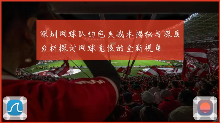 深圳网球队的包夹战术揭秘与深度分析探讨网球竞技的全新视角