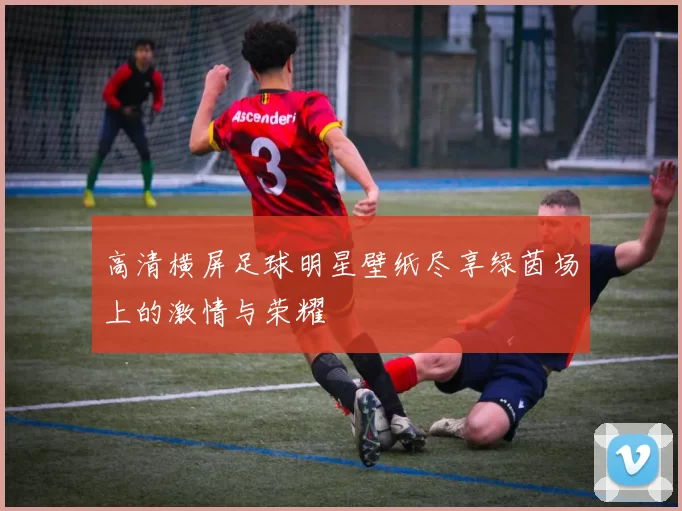高清横屏足球明星壁纸尽享绿茵场上的激情与荣耀