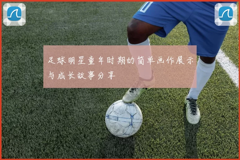 足球明星童年时期的简单画作展示与成长故事分享