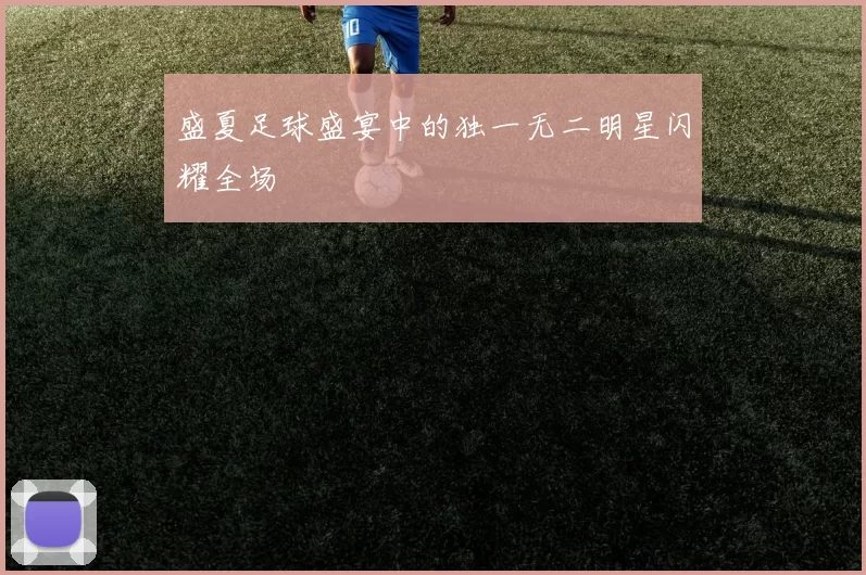 盛夏足球盛宴中的独一无二明星闪耀全场