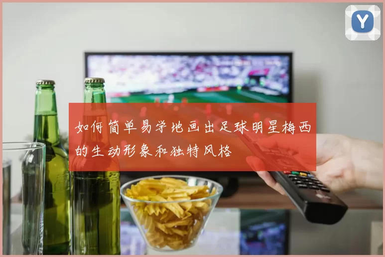 如何简单易学地画出足球明星梅西的生动形象和独特风格