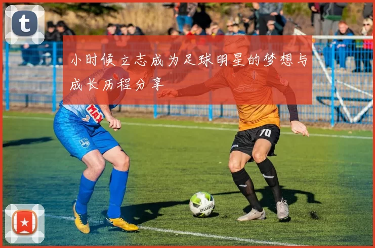 小时候立志成为足球明星的梦想与成长历程分享