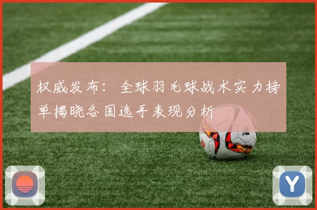 权威发布：全球羽毛球战术实力榜单揭晓各国选手表现分析