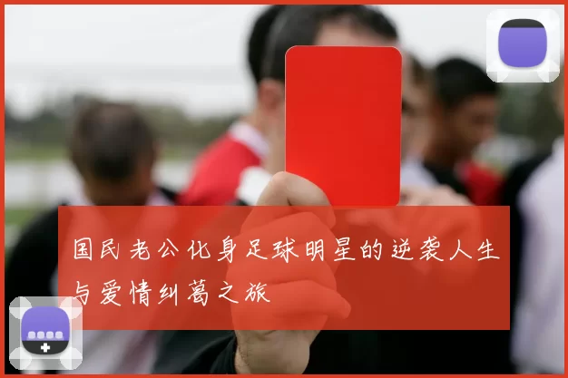 国民老公化身足球明星的逆袭人生与爱情纠葛之旅