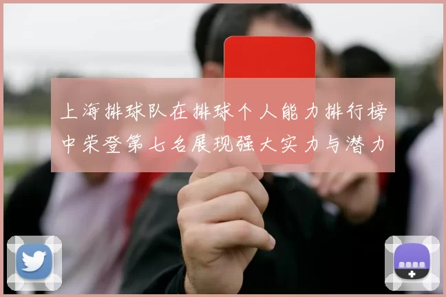 上海排球队在排球个人能力排行榜中荣登第七名展现强大实力与潜力