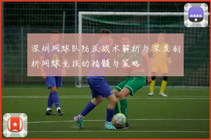 深圳网球队防反战术解析与深度剖析网球竞技的精髓与策略