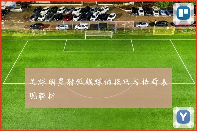 足球明星射弧线球的技巧与传奇表现解析