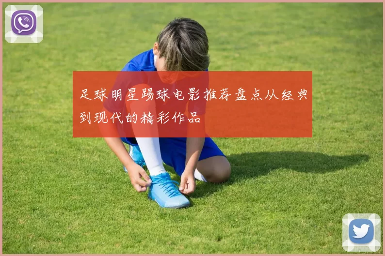 足球明星踢球电影推荐盘点从经典到现代的精彩作品