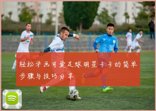 轻松学画可爱足球明星卡卡的简单步骤与技巧分享